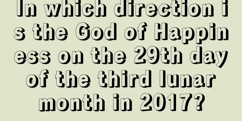 In which direction is the God of Happiness on the 29th day of the third lunar month in 2017?