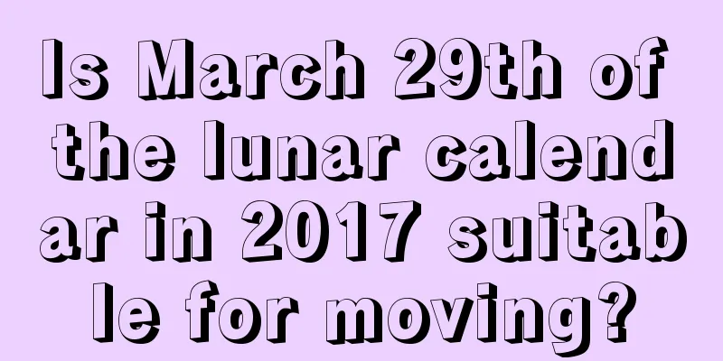 Is March 29th of the lunar calendar in 2017 suitable for moving?