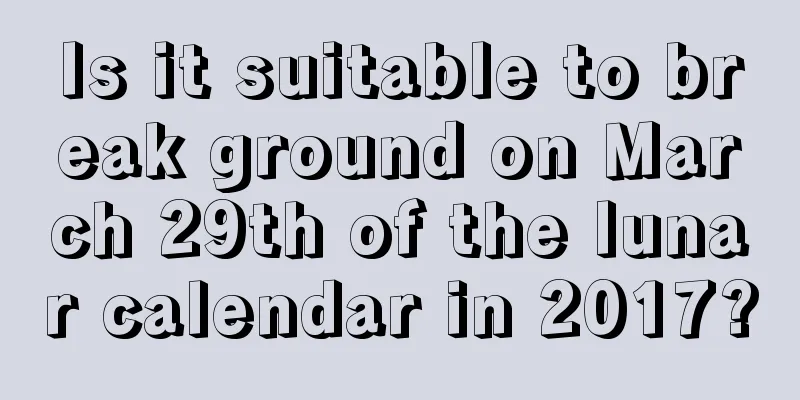 Is it suitable to break ground on March 29th of the lunar calendar in 2017?