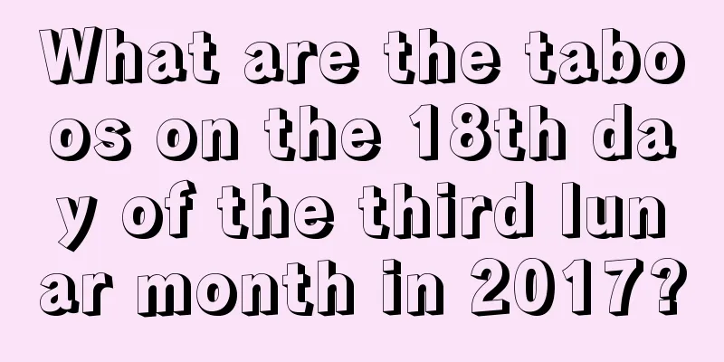 What are the taboos on the 18th day of the third lunar month in 2017?