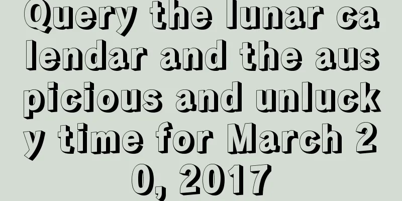Query the lunar calendar and the auspicious and unlucky time for March 20, 2017