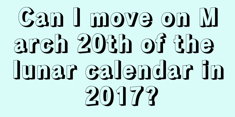 Can I move on March 20th of the lunar calendar in 2017?