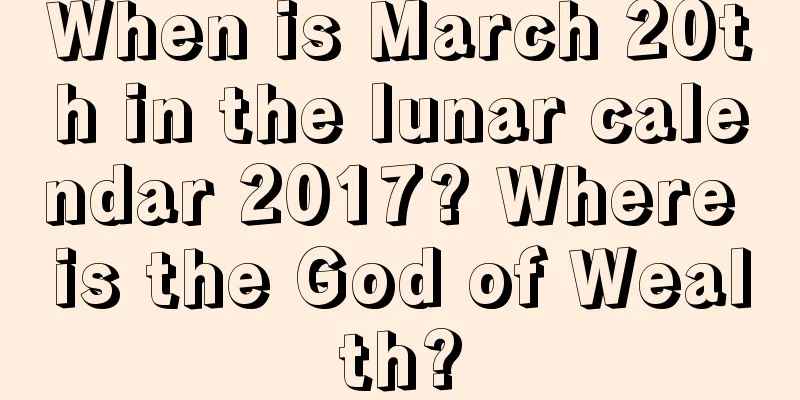 When is March 20th in the lunar calendar 2017? Where is the God of Wealth?