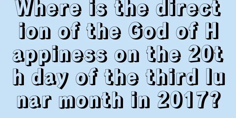 Where is the direction of the God of Happiness on the 20th day of the third lunar month in 2017?