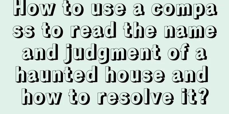 How to use a compass to read the name and judgment of a haunted house and how to resolve it?