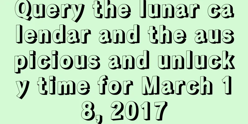 Query the lunar calendar and the auspicious and unlucky time for March 18, 2017