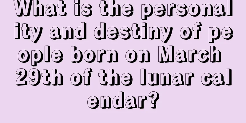 What is the personality and destiny of people born on March 29th of the lunar calendar?