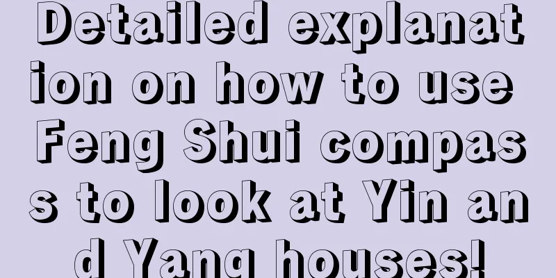 Detailed explanation on how to use Feng Shui compass to look at Yin and Yang houses!