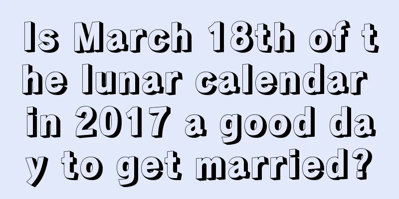 Is March 18th of the lunar calendar in 2017 a good day to get married?
