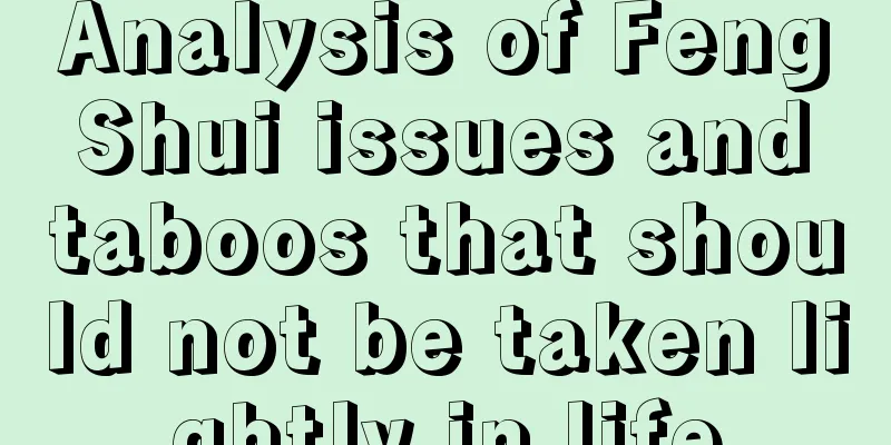 Analysis of Feng Shui issues and taboos that should not be taken lightly in life