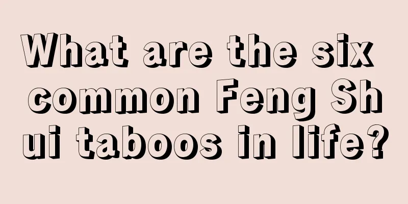 What are the six common Feng Shui taboos in life?