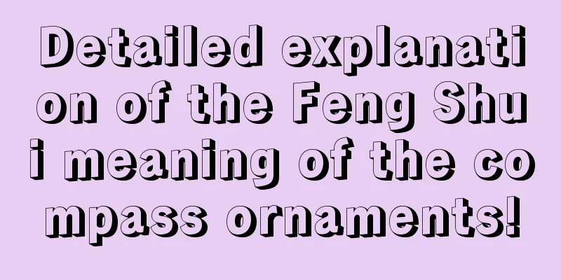 Detailed explanation of the Feng Shui meaning of the compass ornaments!