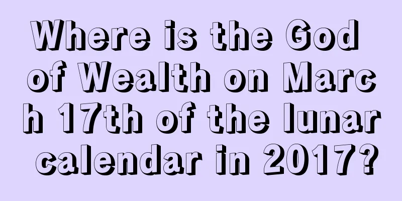 Where is the God of Wealth on March 17th of the lunar calendar in 2017?