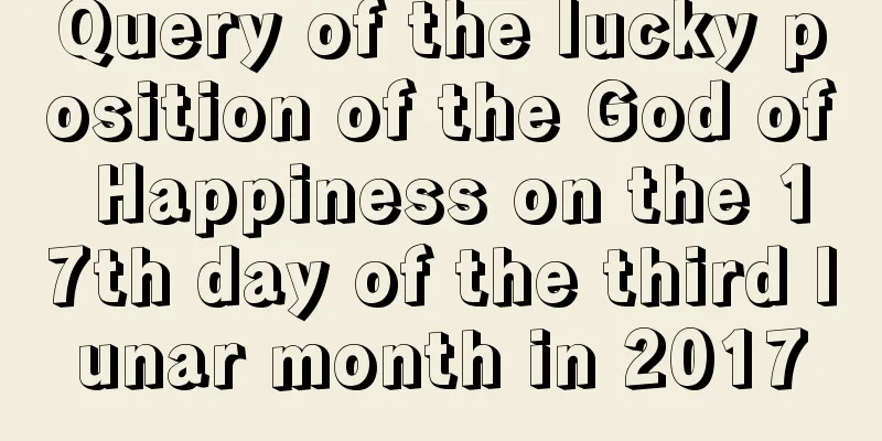 Query of the lucky position of the God of Happiness on the 17th day of the third lunar month in 2017