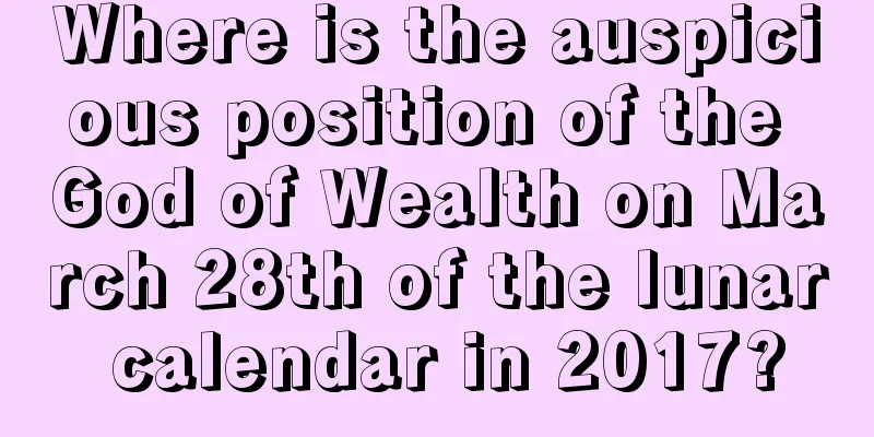 Where is the auspicious position of the God of Wealth on March 28th of the lunar calendar in 2017?