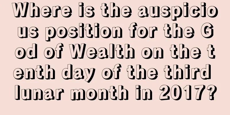 Where is the auspicious position for the God of Wealth on the tenth day of the third lunar month in 2017?