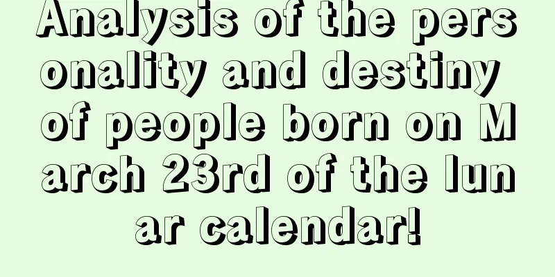 Analysis of the personality and destiny of people born on March 23rd of the lunar calendar!