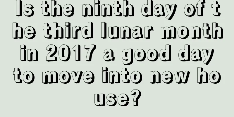 Is the ninth day of the third lunar month in 2017 a good day to move into new house?
