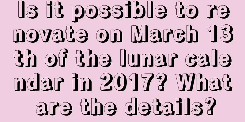 Is it possible to renovate on March 13th of the lunar calendar in 2017? What are the details?