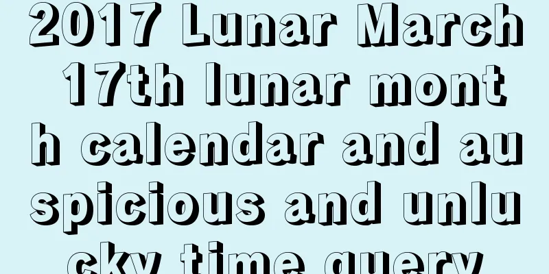 2017 Lunar March 17th lunar month calendar and auspicious and unlucky time query