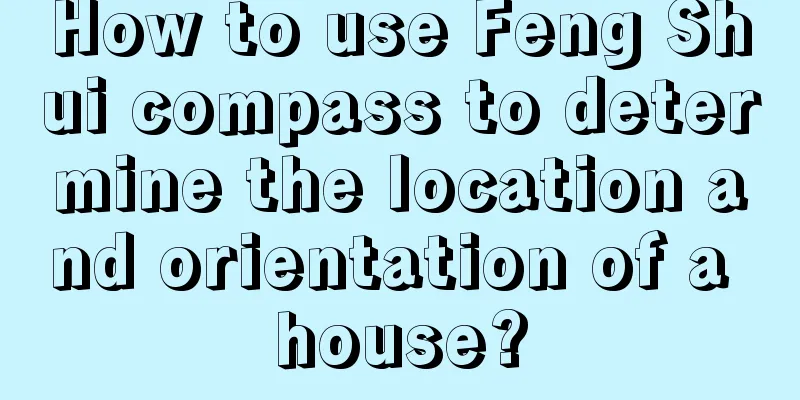 How to use Feng Shui compass to determine the location and orientation of a house?