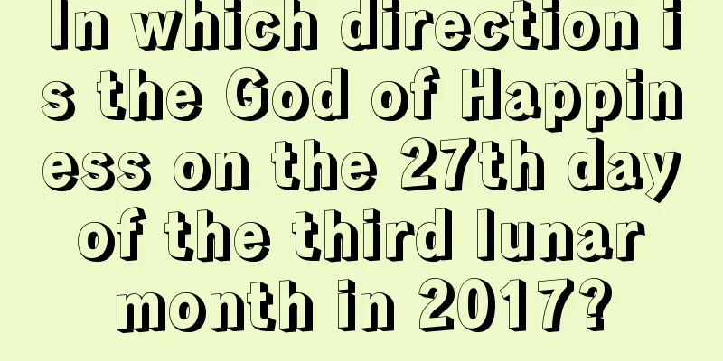 In which direction is the God of Happiness on the 27th day of the third lunar month in 2017?