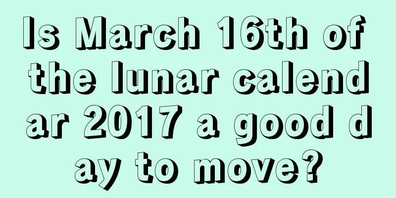 Is March 16th of the lunar calendar 2017 a good day to move?