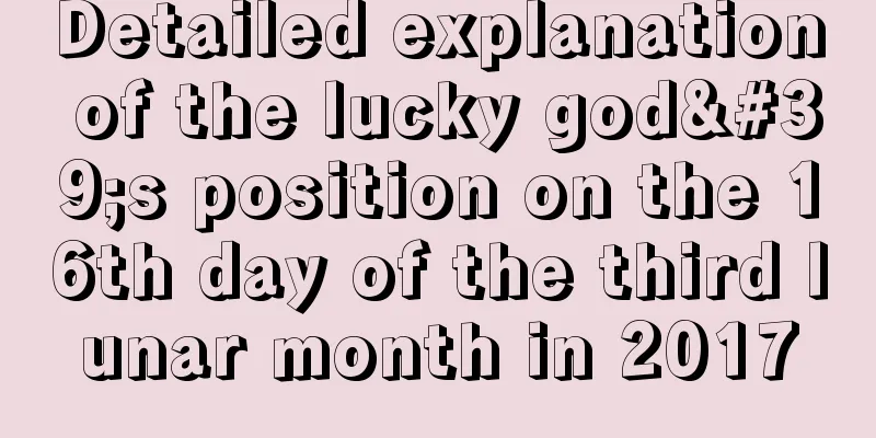 Detailed explanation of the lucky god's position on the 16th day of the third lunar month in 2017