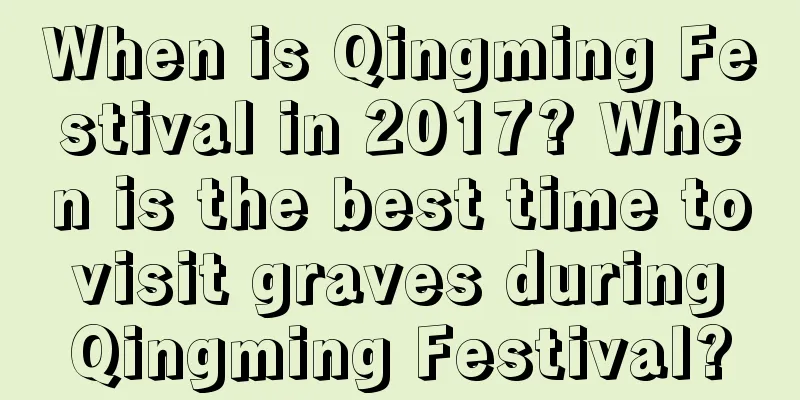 When is Qingming Festival in 2017? When is the best time to visit graves during Qingming Festival?