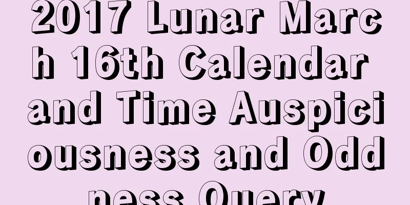 2017 Lunar March 16th Calendar and Time Auspiciousness and Oddness Query