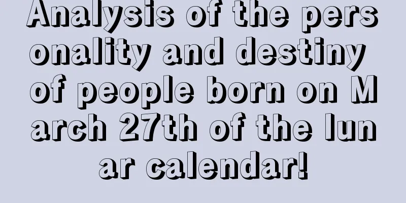 Analysis of the personality and destiny of people born on March 27th of the lunar calendar!