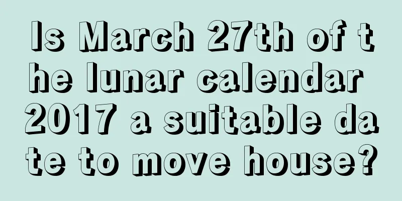Is March 27th of the lunar calendar 2017 a suitable date to move house?