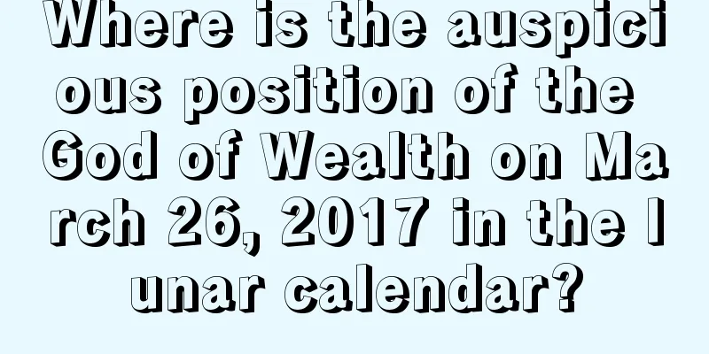 Where is the auspicious position of the God of Wealth on March 26, 2017 in the lunar calendar?