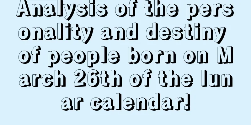 Analysis of the personality and destiny of people born on March 26th of the lunar calendar!