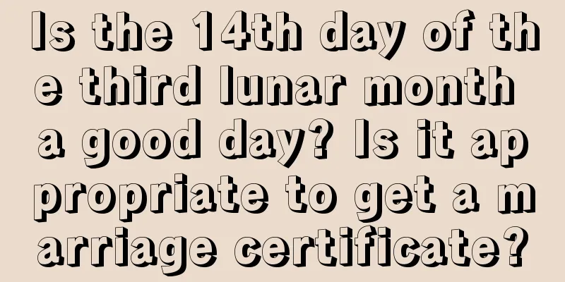 Is the 14th day of the third lunar month a good day? Is it appropriate to get a marriage certificate?
