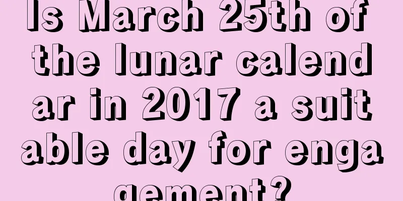 Is March 25th of the lunar calendar in 2017 a suitable day for engagement?