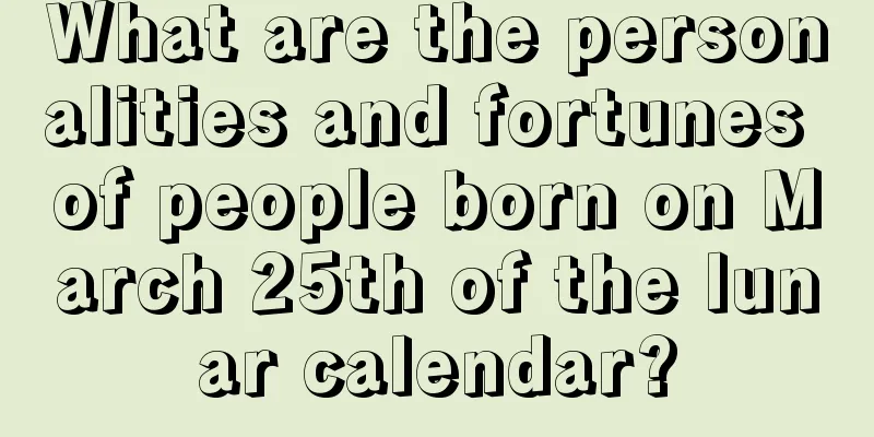 What are the personalities and fortunes of people born on March 25th of the lunar calendar?