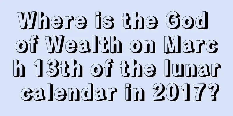 Where is the God of Wealth on March 13th of the lunar calendar in 2017?