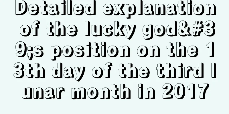 Detailed explanation of the lucky god's position on the 13th day of the third lunar month in 2017