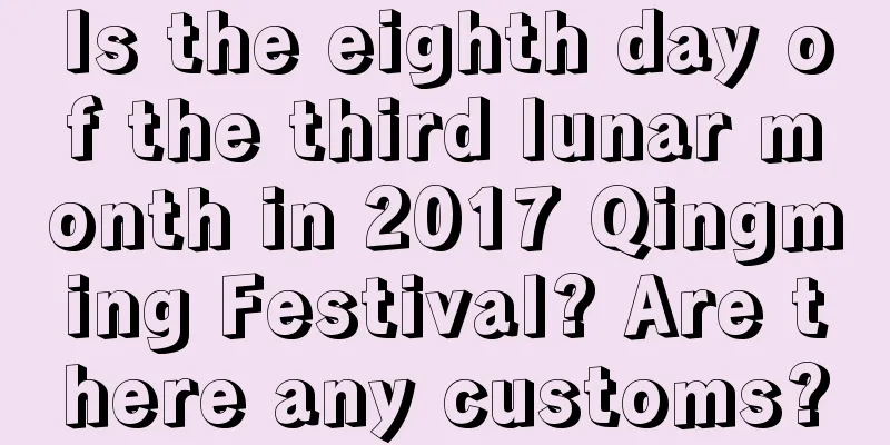 Is the eighth day of the third lunar month in 2017 Qingming Festival? Are there any customs?