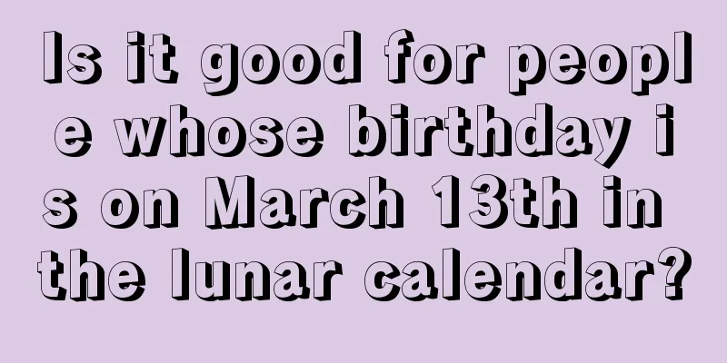 Is it good for people whose birthday is on March 13th in the lunar calendar?