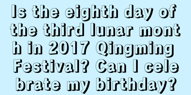 Is the eighth day of the third lunar month in 2017 Qingming Festival? Can I celebrate my birthday?