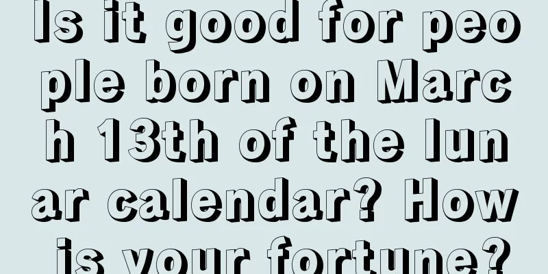 Is it good for people born on March 13th of the lunar calendar? How is your fortune?