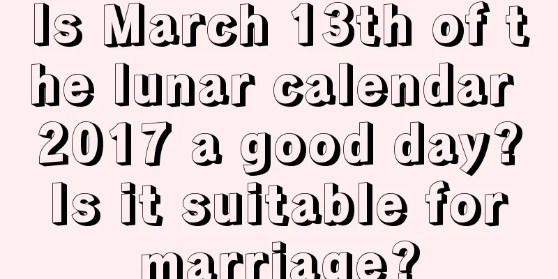 Is March 13th of the lunar calendar 2017 a good day? Is it suitable for marriage?