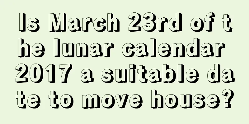 Is March 23rd of the lunar calendar 2017 a suitable date to move house?