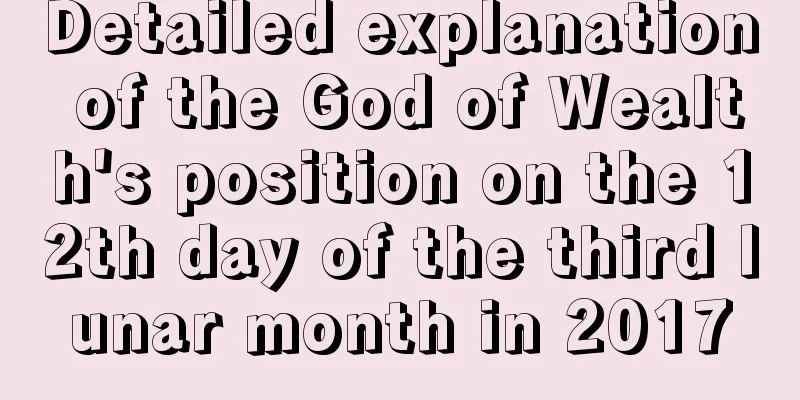 Detailed explanation of the God of Wealth's position on the 12th day of the third lunar month in 2017