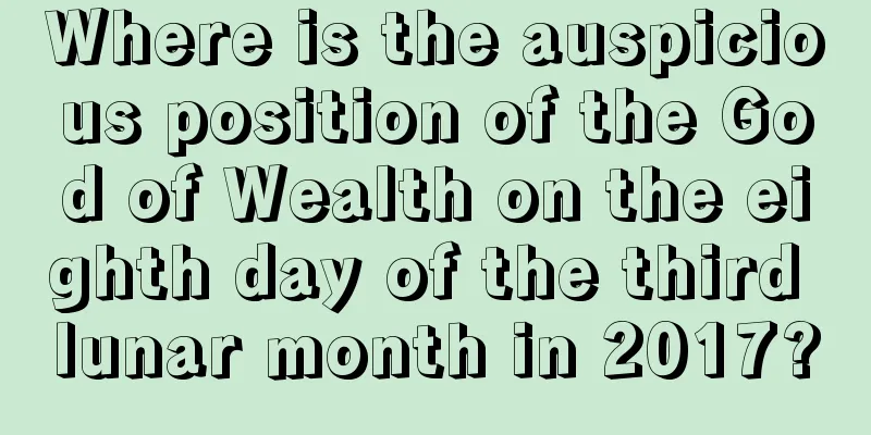 Where is the auspicious position of the God of Wealth on the eighth day of the third lunar month in 2017?