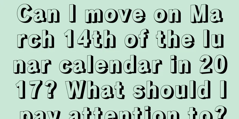 Can I move on March 14th of the lunar calendar in 2017? What should I pay attention to?
