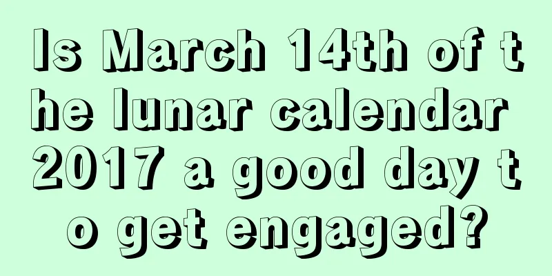 Is March 14th of the lunar calendar 2017 a good day to get engaged?