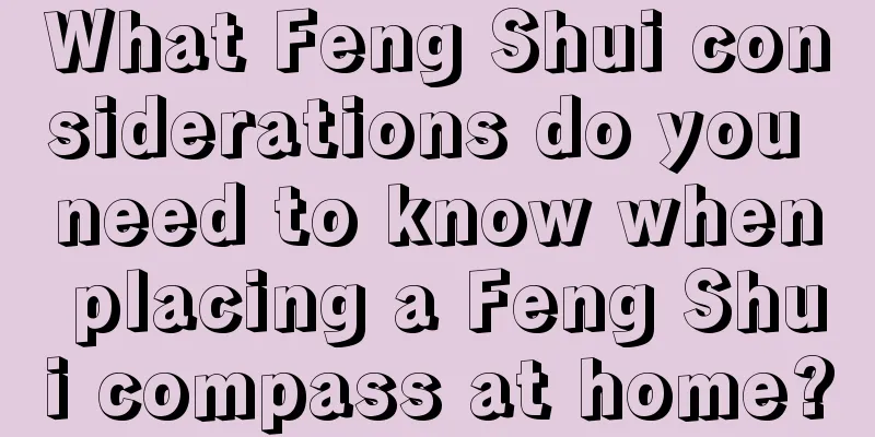 What Feng Shui considerations do you need to know when placing a Feng Shui compass at home?